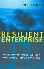 The Resilient Enterprise: Overcoming Vulnerability for Competitive Advantage