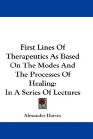 First Lines Of Therapeutics As Based On The Modes And The Processes Of Healing: In A Series Of Lectures
