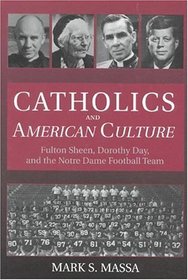 Catholics and American Culture : Fulton Sheen, Dorothy Day, and the Norte Dame Football Team