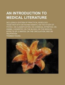 An introduction to medical literature; including a system of practical nosology ... Together with detached essays, on the study of physic, on ... blood, on the medical effects of climates, on