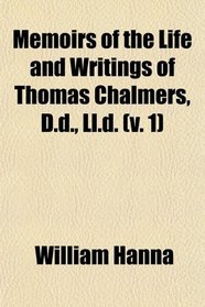 Memoirs of the Life and Writings of Thomas Chalmers, D.d., Ll.d. (v. 1)