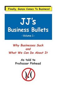 JJ's Business Bullets: Why Businesses Suck and What We Can Do About It Volume 1