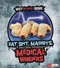 Bat Spit, Maggots, and Other Amazing Medical Wonders (Fact Finders: Nasty (But Useful!) Science)