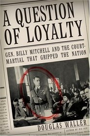 A Question of Loyalty : Gen. Billy Mitchell and the Court-Martial That Gripped the Nation