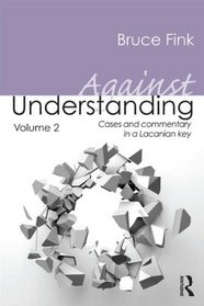 Against Understanding, Volume 2: Cases and commentary in a Lacanian key