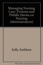Managing Nursing Care: Promise and Pitfalls (Series on Nursing Administration)