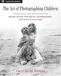 The Art of Photographing Children: Techniques for Making Better Color, Black and White, Handcolored, and Digital Pictures