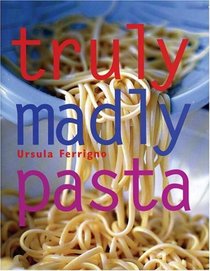 Truly, Madly Pasta : The Ultimate Book for Pasta Lovers