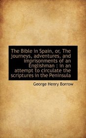 The Bible in Spain, or, The journeys, adventures, and imprisonments of an Englishman: in an attempt