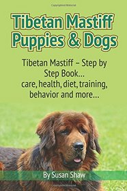 Tibetan Mastiff Puppies & Dogs: Tibetan Mastiff - Step by Step Book... care, health, diet, training, behavior and more...