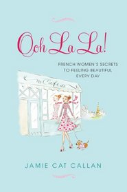 Ooh La La!: French Women's Secrets to Feeling Beautiful Every Day