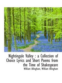 Nightingale Valley : a Collection of Choice Lyrics and Short Poems from the Time of Shakespeare