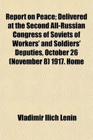 Report on Peace; Delivered at the Second All-Russian Congress of Soviets of Workers' and Soldiers' Deputies, October 26 (November 8) 1917. Home