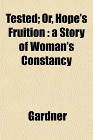 Tested; Or, Hope's Fruition: a Story of Woman's Constancy