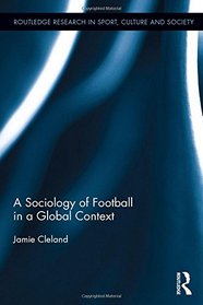 A Sociology of Football in a Global Context (Routledge Research in Sport, Culture and Society)