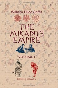 The Mikado's Empire: Volume 1. Book 1. History of Japan, from 660 B.C to 1872, A.D.