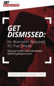 Get Dismissed: No Brain Work Required, It's That Simple: Get Your Traffic Ticket Dismissed
