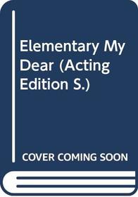 Elementary My Dear (Acting Edition)
