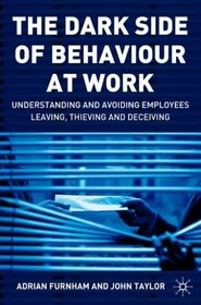 The Dark Side of Behaviour at Work : Understanding and Avoiding Employees Leaving, Thieving and Deceiving