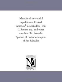 Memoir of an eventful expedition in Central America described by John L. Stevens esq., and other travellers. Tr. from the Spanish of Pedro Velasquez, of San Salvador