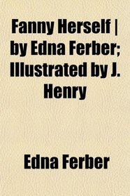Fanny Herself | by Edna Ferber; Illustrated by J. Henry