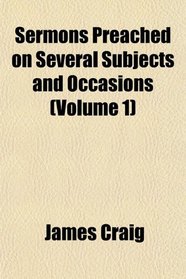 Sermons Preached on Several Subjects and Occasions (Volume 1)