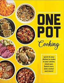 One Pot Cooking: Quick & Easy Dishes to Make in Your Skillet, Sheet Pan, Dutch Oven, Slow Cooker and More!