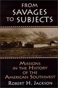 From Savages to Subjects: Missions in the History of the American Southwest (Latin American Realities)