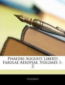 Phaedri Augusti Liberti Fabulae Aesopiae, Volumes 1-2 (Latin Edition)