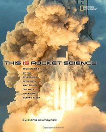 This Is Rocket Science: True Stories of the Risk-taking Scientists who Figure Out Ways to Explore Beyond Earth