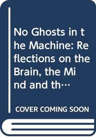 No Ghosts in the Machine: Reflections on the Brain, the Mind and the Soul