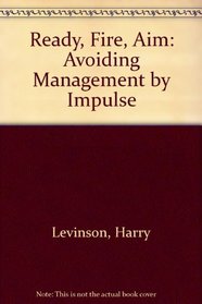 Ready, Fire, Aim: Avoiding Management by Impulse