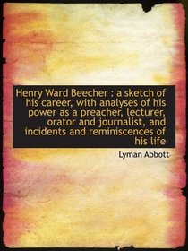 Henry Ward Beecher : a sketch of his career, with analyses of his power as a preacher, lecturer, ora