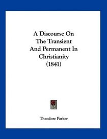 A Discourse On The Transient And Permanent In Christianity (1841)