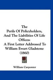 The Perils Of Policyholders, And The Liabilities Of Life Offices: A First Letter Addressed To William Ewart Gladstone (1860)