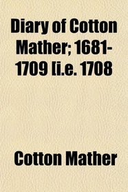 Diary of Cotton Mather; 1681-1709 [i.e. 1708