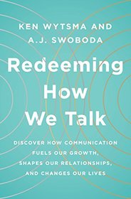 Redeeming How We Talk: Discover How Communication Fuels Our Growth, Shapes Our Relationships,  and Changes Our Lives