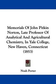 Memorials Of John Pitkin Norton, Late Professor Of Analytical And Agricultural Chemistry, In Yale College, New Haven, Connecticut (1853)
