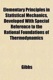 Elementary Principles in Statistical Mechanics, Developed With Special Reference to the Rational Foundations of Thermodynamics