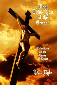 What Think You of the Cross?: Reflections on the Cross of Christ