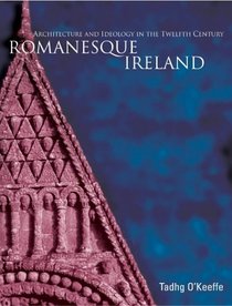 Romanesque Ireland: Architecture, Sculpture and Ideology in the Twelfth Century