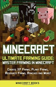 Minecraft: Ultimate Farming Guide: Master Farming in Minecraft - Create XP Farms, Plant Farms, Resource Farms, Ranches and More!