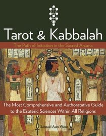 Tarot & Kabbalah: The Path of Initiation in the Sacred Arcana - The Most Comprehensive and Authoritative Guide to the Esoteric Sciences Within All Religions