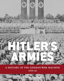 Hitler's Armies: A History of the German War Machine 1939 - 45