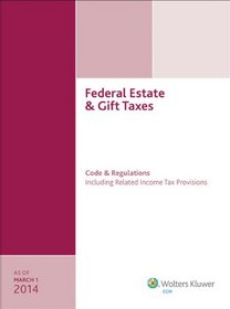 Federal Estate & Gift Taxes: Code & Regulations (Including Related Income Tax Provisions), As of March 2014