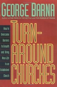 Turn-Around Churches: How to Overcome Barriers to Growth and Bring New Life to an Established Church