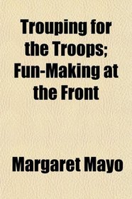 Trouping for the Troops; Fun-Making at the Front