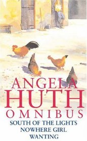 Angela Huth Omnibus : South of the Lights, Nowhere Girl and Wanting