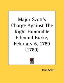 Major Scott's Charge Against The Right Honorable Edmund Burke, February 6, 1789 (1789)