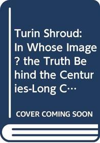 Turin Shroud: In Whose Image? the Truth Behind the Centuries-Long Conspiracy of Silence